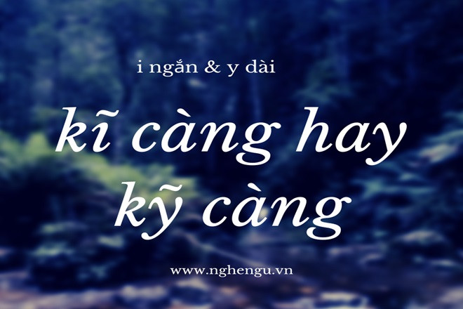 Phân biệt cách viết 'kỹ càng' với 'kĩ càng' trong tiếng Việt